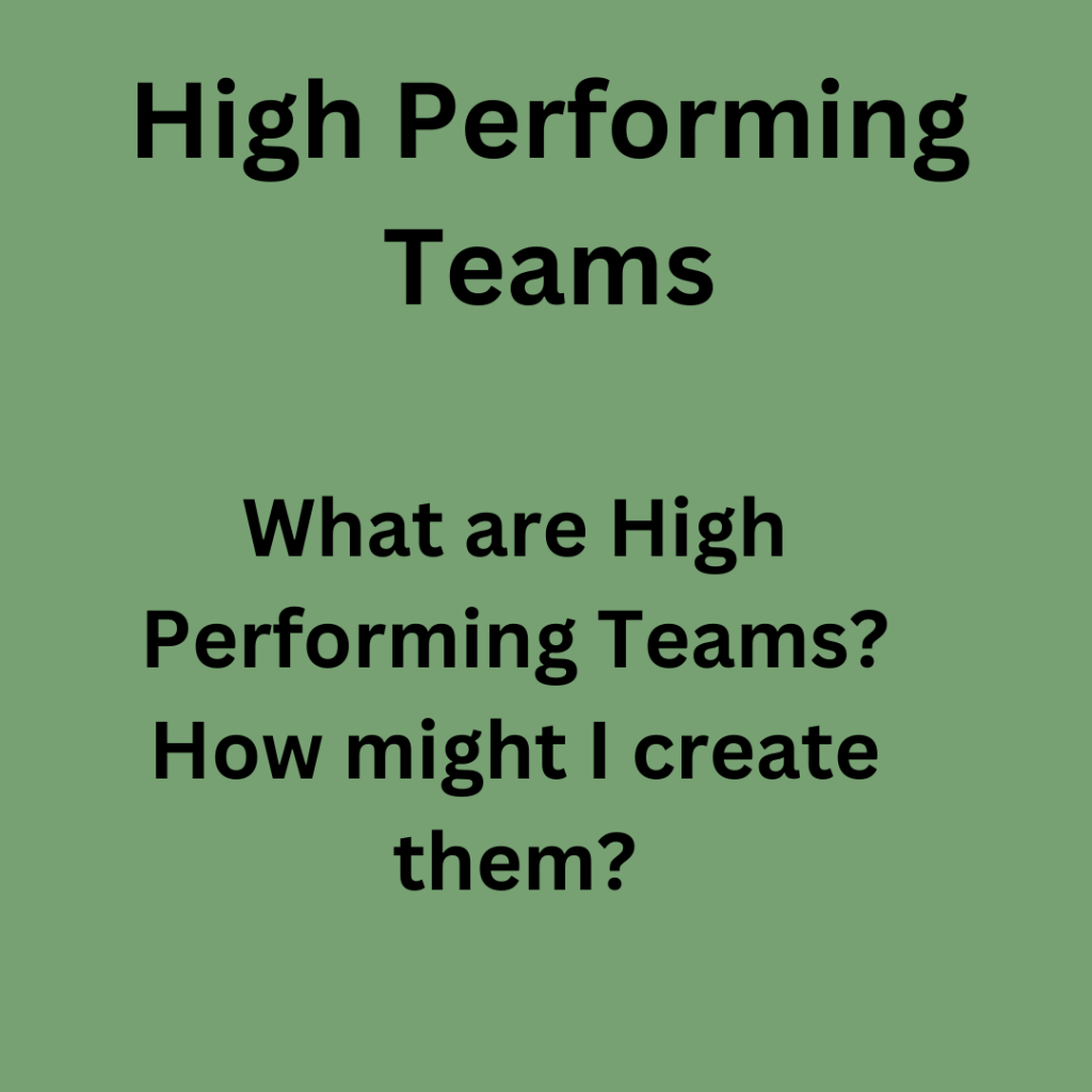 High Performing Teams: What are High Performing Teams? How might I create them?