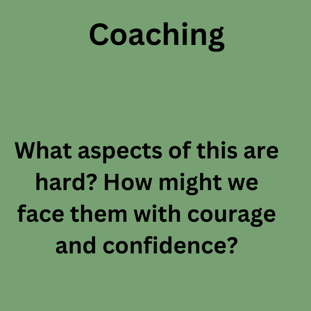 Coaching: What aspects of this are hard? How might we face them with courage and confidence?